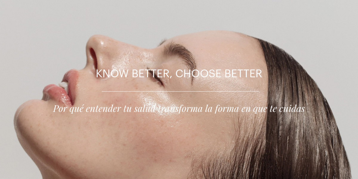 Know Better, Choose Better: Por qué entender tu salud transforma la forma en que te cuidas